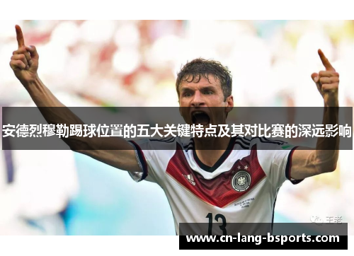 安德烈穆勒踢球位置的五大关键特点及其对比赛的深远影响