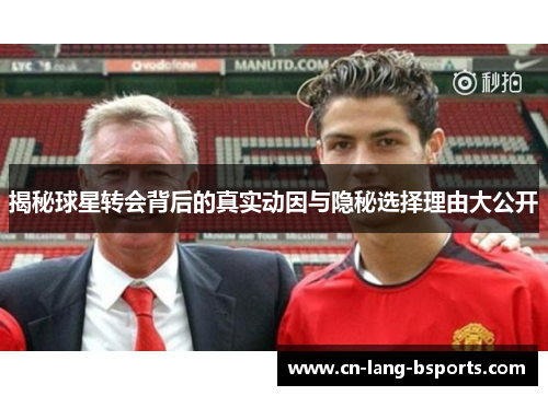 揭秘球星转会背后的真实动因与隐秘选择理由大公开
