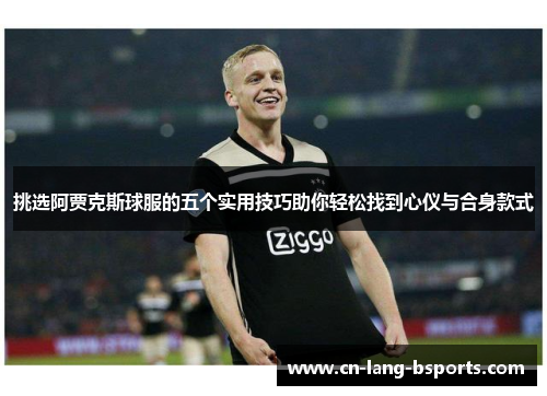 挑选阿贾克斯球服的五个实用技巧助你轻松找到心仪与合身款式