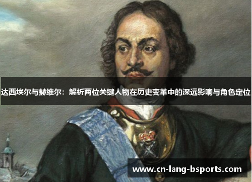 达西埃尔与赫维尔：解析两位关键人物在历史变革中的深远影响与角色定位