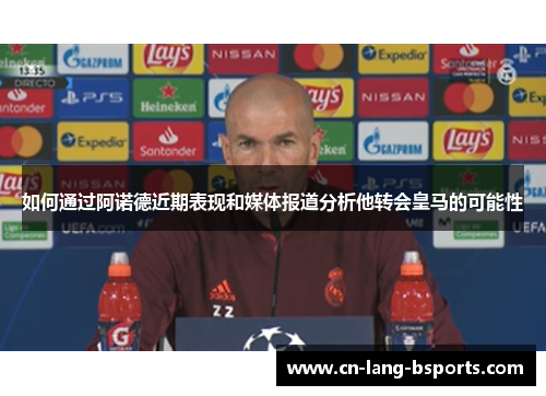 如何通过阿诺德近期表现和媒体报道分析他转会皇马的可能性