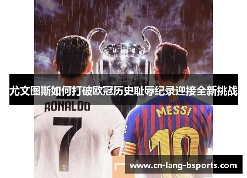 尤文图斯如何打破欧冠历史耻辱纪录迎接全新挑战