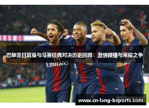 巴黎圣日耳曼与马赛经典对决历史回顾：激情碰撞与荣耀之争