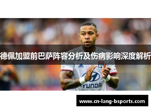 德佩加盟前巴萨阵容分析及伤病影响深度解析