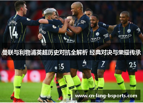 曼联与利物浦英超历史对抗全解析 经典对决与荣耀传承