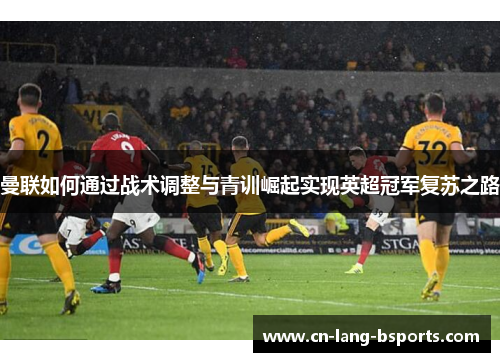曼联如何通过战术调整与青训崛起实现英超冠军复苏之路 曼联如何通过战术调整与青训崛起实现英超冠军复苏之路