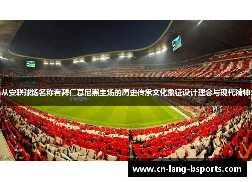 从安联球场名称看拜仁慕尼黑主场的历史传承文化象征设计理念与现代精神 从安联球场名称看拜仁慕尼黑主场的历史传承文化象征设计理念与现代精神