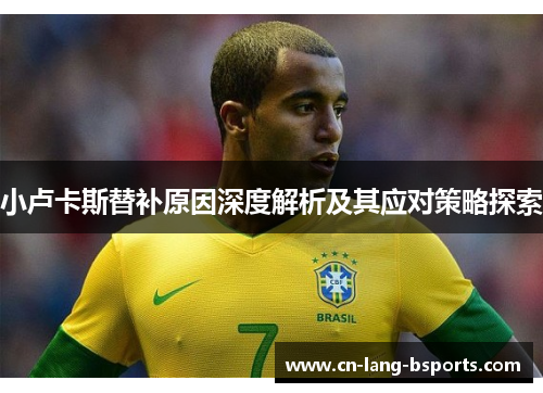 小卢卡斯替补原因深度解析及其应对策略探索 小卢卡斯替补原因深度解析及其应对策略探索