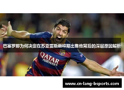巴塞罗那为何决定在苏亚雷斯巅峰期出售他背后的深层原因解析 巴塞罗那为何决定在苏亚雷斯巅峰期出售他背后的深层原因解析