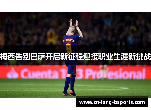 梅西告别巴萨开启新征程迎接职业生涯新挑战 梅西告别巴萨开启新征程迎接职业生涯新挑战