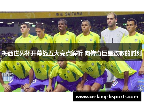 梅西世界杯开幕战五大亮点解析 向传奇巨星致敬的时刻