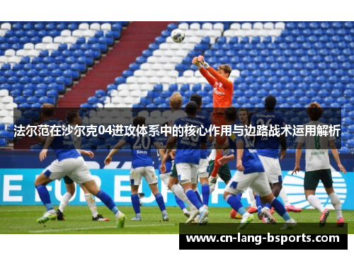 法尔范在沙尔克04进攻体系中的核心作用与边路战术运用解析 法尔范在沙尔克04进攻体系中的核心作用与边路战术运用解析