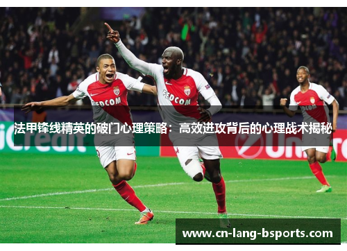 法甲锋线精英的破门心理策略:高效进攻背后的心理战术揭秘 法甲锋线精英的破门心理策略:高效进攻背后的心理战术揭秘