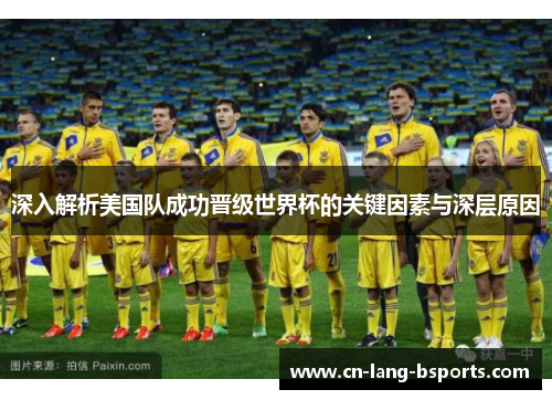 深入解析美国队成功晋级世界杯的关键因素与深层原因 深入解析美国队成功晋级世界杯的关键因素与深层原因