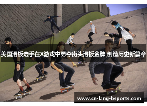 美国滑板选手在X游戏中勇夺街头滑板金牌 创造历史新篇章