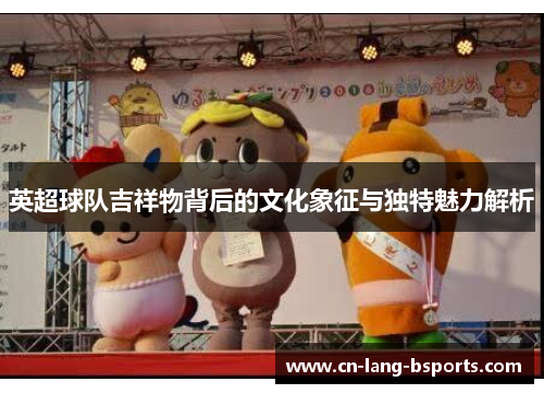 英超球队吉祥物背后的文化象征与独特魅力解析
