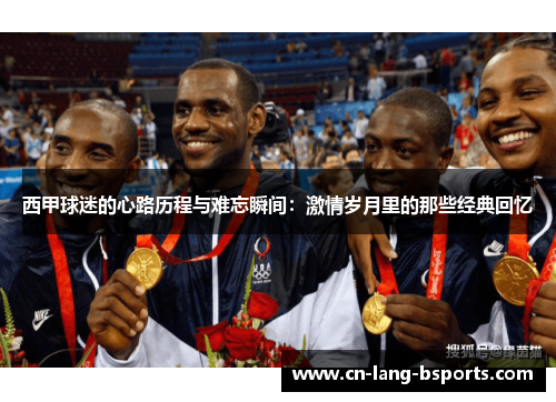 西甲球迷的心路历程与难忘瞬间:激情岁月里的那些经典回忆 西甲球迷的心路历程与难忘瞬间:激情岁月里的那些经典回忆