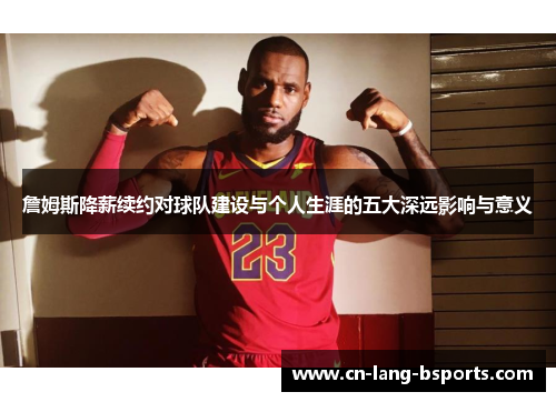 詹姆斯降薪续约对球队建设与个人生涯的五大深远影响与意义 詹姆斯降薪续约对球队建设与个人生涯的五大深远影响与意义