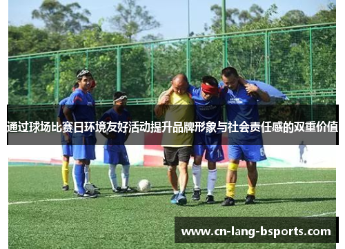 通过球场比赛日环境友好活动提升品牌形象与社会责任感的双重价值