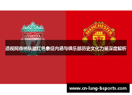 透视阿森纳队徽红色象征内涵与俱乐部历史文化力量深度解析 透视阿森纳队徽红色象征内涵与俱乐部历史文化力量深度解析