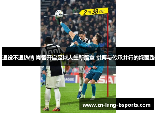 退役不退热情 肖智开启足球人生新篇章 拼搏与传承并行的绿茵路 退役不退热情 肖智开启足球人生新篇章 拼搏与传承并行的绿茵路