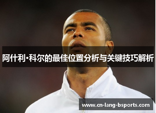 阿什利·科尔的最佳位置分析与关键技巧解析 阿什利·科尔的最佳位置分析与关键技巧解析