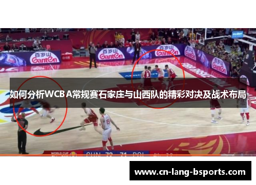 如何分析WCBA常规赛石家庄与山西队的精彩对决及战术布局