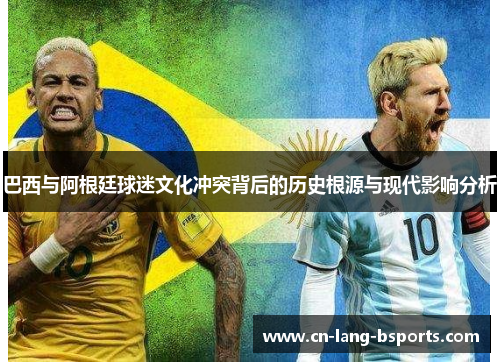 巴西与阿根廷球迷文化冲突背后的历史根源与现代影响分析 巴西与阿根廷球迷文化冲突背后的历史根源与现代影响分析