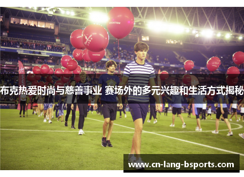 布克热爱时尚与慈善事业 赛场外的多元兴趣和生活方式揭秘 布克热爱时尚与慈善事业 赛场外的多元兴趣和生活方式揭秘