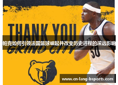 帕克如何引领法国篮球崛起并改变历史进程的深远影响 帕克如何引领法国篮球崛起并改变历史进程的深远影响