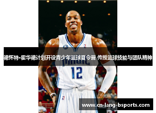 德怀特·霍华德计划开设青少年篮球夏令营 传授篮球技能与团队精神 德怀特·霍华德计划开设青少年篮球夏令营 传授篮球技能与团队精神