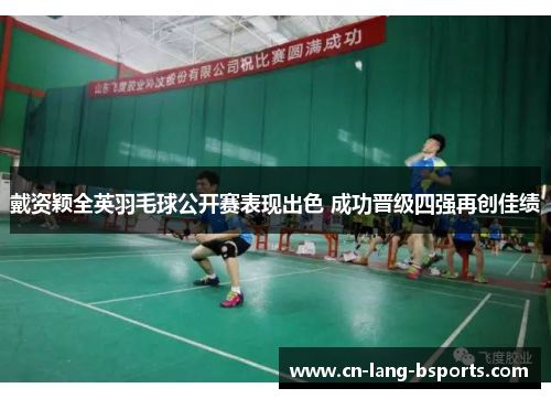 戴资颖全英羽毛球公开赛表现出色 成功晋级四强再创佳绩