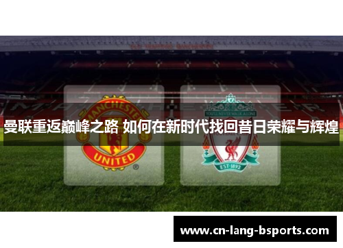 曼联重返巅峰之路 如何在新时代找回昔日荣耀与辉煌 曼联重返巅峰之路 如何在新时代找回昔日荣耀与辉煌