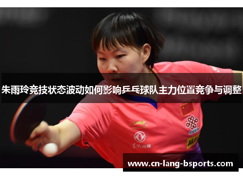 朱雨玲竞技状态波动如何影响乒乓球队主力位置竞争与调整 朱雨玲竞技状态波动如何影响乒乓球队主力位置竞争与调整