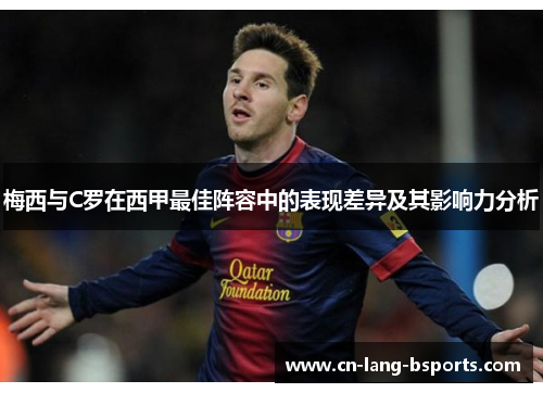 梅西与C罗在西甲最佳阵容中的表现差异及其影响力分析 梅西与C罗在西甲最佳阵容中的表现差异及其影响力分析