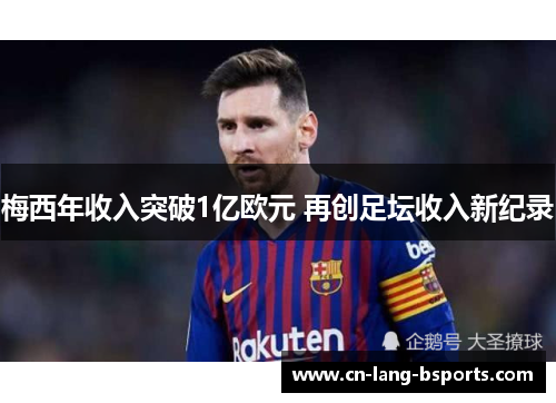 梅西年收入突破1亿欧元 再创足坛收入新纪录 梅西年收入突破1亿欧元 再创足坛收入新纪录