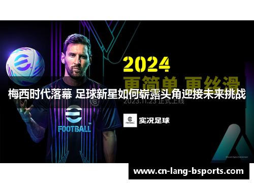 梅西时代落幕 足球新星如何崭露头角迎接未来挑战 梅西时代落幕 足球新星如何崭露头角迎接未来挑战
