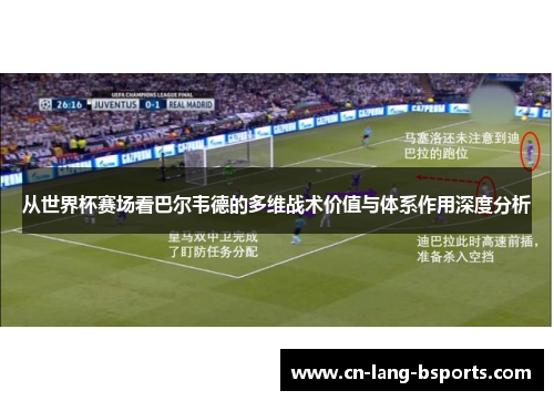 从世界杯赛场看巴尔韦德的多维战术价值与体系作用深度分析 从世界杯赛场看巴尔韦德的多维战术价值与体系作用深度分析