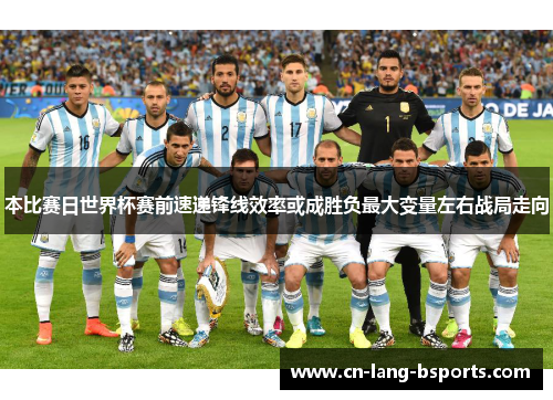 本比赛日世界杯赛前速递锋线效率或成胜负最大变量左右战局走向 本比赛日世界杯赛前速递锋线效率或成胜负最大变量左右战局走向