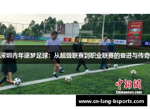深圳青年逐梦足球:从超级联赛到职业联赛的奋进与传奇 深圳青年逐梦足球:从超级联赛到职业联赛的奋进与传奇