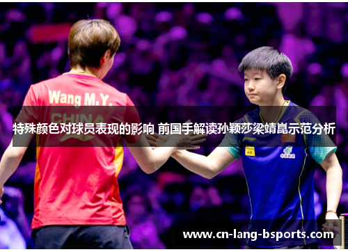 特殊颜色对球员表现的影响 前国手解读孙颖莎梁靖崑示范分析