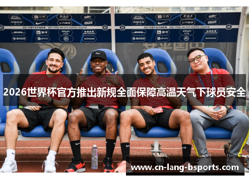 2026世界杯官方推出新规全面保障高温天气下球员安全
