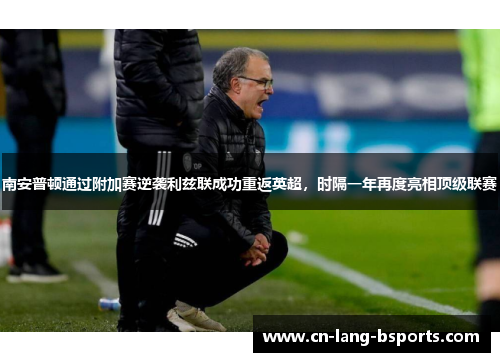 南安普顿通过附加赛逆袭利兹联成功重返英超,时隔一年再度亮相顶级联赛 南安普顿通过附加赛逆袭利兹联成功重返英超,时隔一年再度亮相顶级联赛