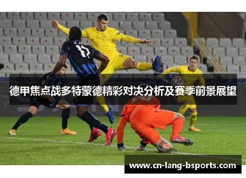 德甲焦点战多特蒙德精彩对决分析及赛季前景展望