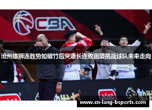 沧州雄狮连胜势如破竹后突遭长连败困境挑战球队未来走向
