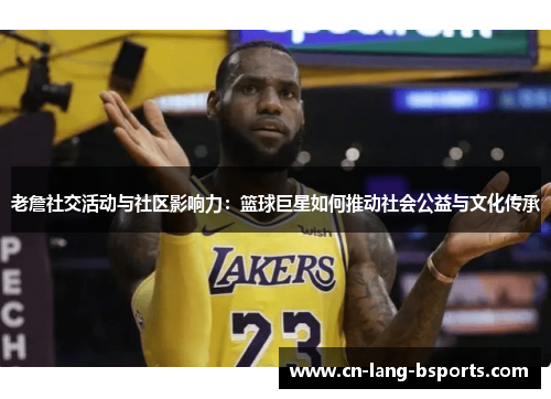 老詹社交活动与社区影响力：篮球巨星如何推动社会公益与文化传承
