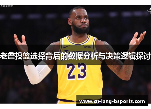 老詹投篮选择背后的数据分析与决策逻辑探讨
