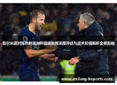 菲尔米诺对阵热刺美洲杯临场发挥深度评估与战术价值解析全景影响