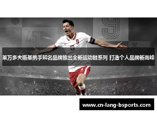 莱万多夫斯基携手知名品牌推出全新运动鞋系列 打造个人品牌新高峰