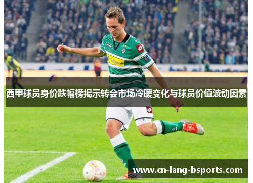西甲球员身价跌幅榜揭示转会市场冷暖变化与球员价值波动因素